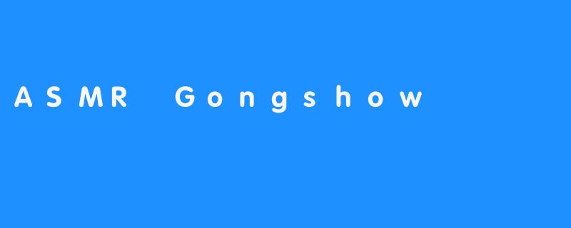 什么是ASMR Gongshow？**